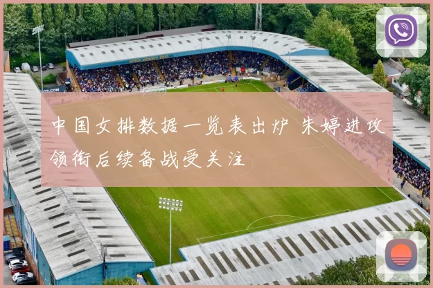 中国女排数据一览表出炉 朱婷进攻领衔后续备战受关注