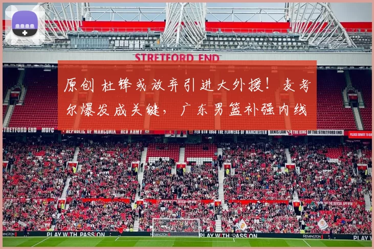 原创 杜锋或放弃引进大外援!麦考尔爆发成关键,广东男篮补强内线无望?