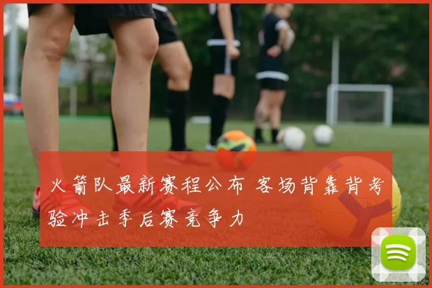 火箭队最新赛程公布 客场背靠背考验冲击季后赛竞争力