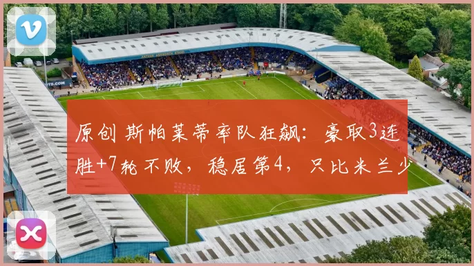 原创 斯帕莱蒂率队狂飙：豪取3连胜+7轮不败，稳居第4，只比米兰少3分