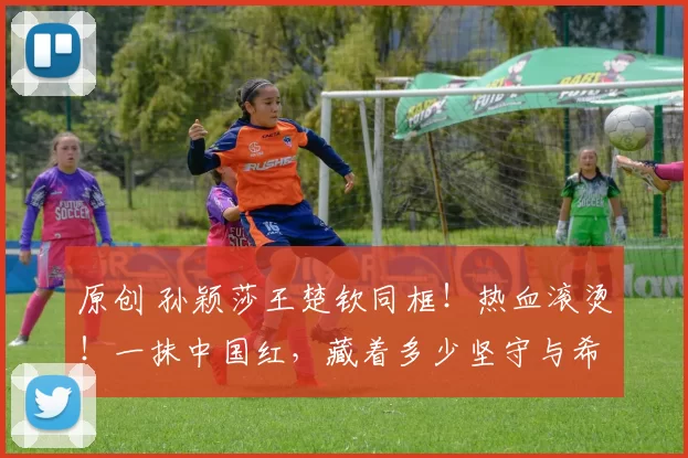 原创 孙颖莎王楚钦同框!热血滚烫!一抹中国红,藏着多少坚守与希望
