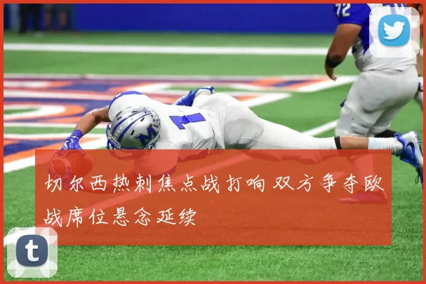 切尔西热刺焦点战打响 双方争夺欧战席位悬念延续