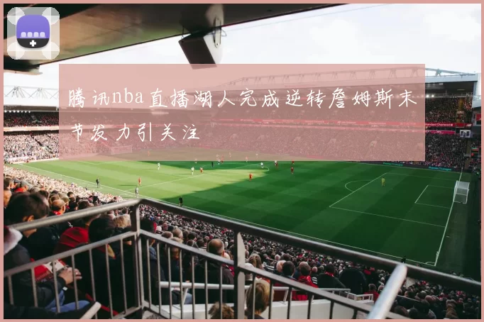 腾讯nba直播湖人完成逆转詹姆斯末节发力引关注